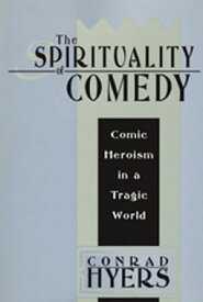 The Spirituality of Comedy Comic Heroism in a Tragic World【電子書籍】[ Conrad Hyers ]