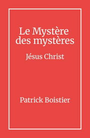 Le Myst?re des myst?res J?sus Christ【電子書籍】[ Patrick Boistier ]