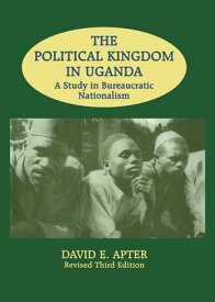 The Political Kingdom in Uganda A Study in Bureaucratic Nationalism【電子書籍】[ David E. Apter ]