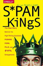Spam Kings The Real Story Behind the High-Rolling Hucksters Pushing Porn, Pills, and %*@)# Enlargements【電子書籍】[ Brian S McWilliams ]