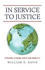 In Service to Justice Striving to Bring Forth Our Nobility【電子書籍】[ William E. Davis ]