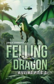 Felling the Dragon Killing P.T.S.D.【電子書籍】[ Coralie Seagraves ]