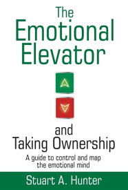 The Emotional Elevator and Taking Ownership A Guide to Control and Map the Emotional Mind【電子書籍】[ Stuart A. Hunter ]