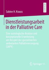 Dienstleistungsarbeit in der Palliative Care Eine soziologische Analyse und konzeptionelle Erweiterung am Beispiel der spezialisierten ambulanten Palliativversorgung (SAPV)【電子書籍】[ Sabine H. Krauss ]