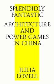 Splendidly Fantastic: Architecture and Power Games in China【電子書籍】[ Julia Lovell ]