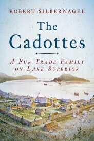 The Cadottes A Fur Trade Family on Lake Superior【電子書籍】[ Robert Silbernagel ]