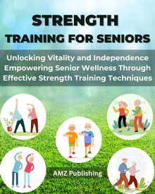 Strength Training for Seniors : Unlocking Vitality and Independence Empowering Senior Wellness Through Effective Strength Training Techniques【電子書籍】[ AMZ Publishing ]