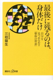 最後に残るのは、身体だけ　自分を見つめなおす「整体の智恵」【電子書籍】[ 三枝龍生 ]