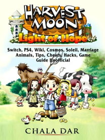 Harvest Moon Light of Hope, Switch, PS4, Wiki, Cosmos, Soleil, Marriage, Animals, Tips, Cheats, Hacks, Game Guide Unofficial【電子書籍】[ Chala Dar ]