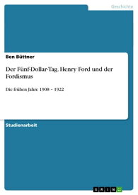 Der F?nf-Dollar-Tag. Henry Ford und der Fordismus Die fr?hen Jahre 1908 - 1922【電子書籍】[ Ben B?ttner ]