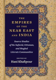 The Empires of the Near East and India Source Studies of the Safavid, Ottoman, and Mughal Literate Communities【電子書籍】
