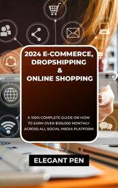 2024 E-COMMERCE, DROPSHIPPING & ONLINE SHOPPING A 100% Complete Guide On How To Earn Over $100,000 Monthly Across All Social Media Platform【電子書籍】[ Elegant Pen ]