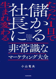 たった1日で儲かる社長に生まれ変わる　非常識なマーケティング大全【電子書籍】[ 小山　竜央 ]