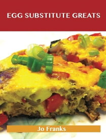 Egg Substitute Greats: Delicious Egg Substitute Recipes, The Top 83 Egg Substitute Recipes【電子書籍】[ Jo Franks ]