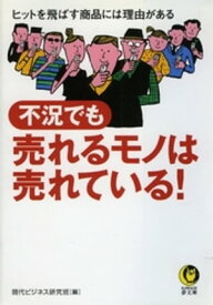 不況でも売れるモノは売れている！ ヒットを飛ばす商品には理由がある【電子書籍】[ 現代ビジネス研究班 ]