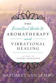 The Essential Guide to Aromatherapy and Vibrational Healing【電子書籍】[ Margaret Ann Lembo ]