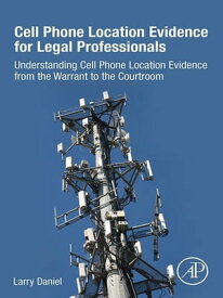 Cell Phone Location Evidence for Legal Professionals Understanding Cell Phone Location Evidence from the Warrant to the Courtroom【電子書籍】[ Larry Daniel ]