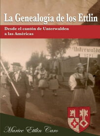 La Genealog?a de los Ettlin Desde el cant?n de Unterwalden a las Am?ricas【電子書籍】[ Marice Ettlin Caro ]