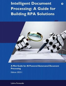 Intelligent Document Processing A Guide For Building RPA Solutions【電子書籍】[ Lahiru Fernando ]