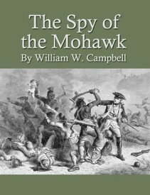 The Spy of the Mohawk【電子書籍】[ William W. Campbell ]
