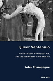 Queer Ventennio Italian Fascism, Homoerotic Art, and the Nonmodern in the Modern【電子書籍】[ John Champagne ]