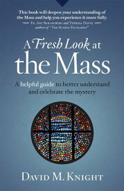 A Fresh Look at the Mass: A Helpful Guide to Better Understand and Celebrate the Mystery【電子書籍】[ David M Knight ]