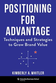 Positioning for Advantage Techniques and Strategies to Grow Brand Value【電子書籍】[ Professor Kimberly A. Whitler ]