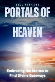 Portals of Heaven Embracing the Storms to Find Divine Gateways【電子書籍】[ Bill Vincent ]