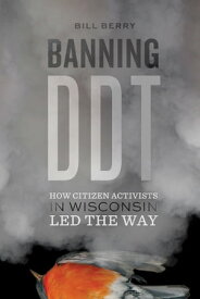 Banning DDT How Citizen Activists in Wisconsin Led the Way【電子書籍】[ Bill Berry ]