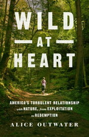 Wild at Heart America's Turbulent Relationship with Nature, from Exploitation to Redemption【電子書籍】[ Alice Outwater ]
