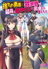 捨てられ勇者は異世界で最高のヒロインに出会いました！【電子書籍】[ 日常男爵 ]