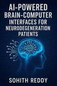 AI-Powered Brain-Computer Interfaces for Neurodegeneration Patients 【電子書籍】[ Sohith Reddy Korlagunta ]