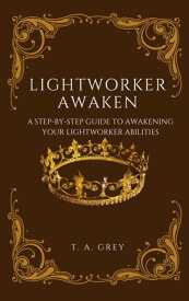 Lightworker Awaken: A Step-By-Step Guide to Awakening Your Lightworking Abilities【電子書籍】[ T. A. Grey ]