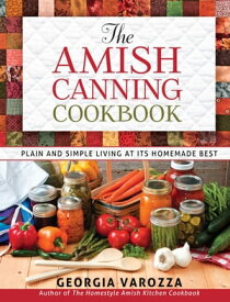 The Amish Canning Cookbook Plain and Simple Living at Its Homemade Best【電子書籍】[ Georgia Varozza ]