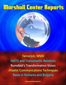 Marshall Center Reports: Terrorism, WMD, NATO and Transatlantic Relations, Rumsfeld's Transformation Vision, Jihadist Communications Techniques, Bases in Romania and Bulgaria【電子書籍】[ Progressive Management ]