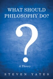 What Should Philosophy Do? A Theory【電子書籍】[ Steven Yates ]