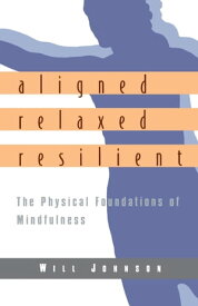 Aligned, Relaxed, Resilient The Physical Foundations of Mindfulness【電子書籍】[ Will Johnson ]