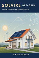 Solaire Off-Grid: Guide Pratique Vers L’Autonomie