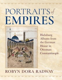 Portraits of Empires Habsburg Albums from the German House in Ottoman Constantinople【電子書籍】[ Robyn Dora Radway ]