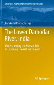 The Lower Damodar River, India Understanding the Human Role in Changing Fluvial Environment【電子書籍】[ Kumkum Bhattacharyya ]