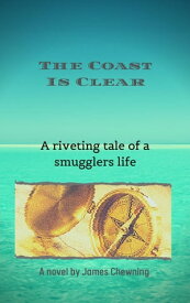 The Coast Is Clear A riveting tale of a smugglers life【電子書籍】[ James Chewning ]