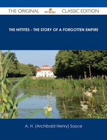 The Hittites - The story of a Forgotten Empire - The Original Classic Edition【電子書籍】[ A. H. (Archibald Henry) Sayce ]