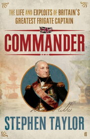 Commander The Life and Exploits of Britain's Greatest Frigate Captain【電子書籍】[ Stephen Taylor ]