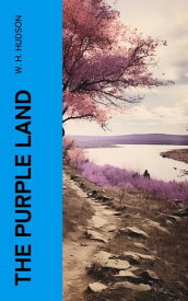 The Purple Land Being the Narrative of One Richard Lamb's Adventures in The Banda Orient?l, in South America, as Told By Himself【電子書籍】[ W. H. Hudson ]