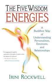 The Five Wisdom Energies A Buddhist Way of Understanding Personalities, Emotions, and Relationships【電子書籍】[ Irini Rockwell ]