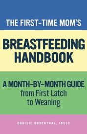 The First-Time Mom’s Breastfeeding Handbook A Step-by-Step Guide from First Latch to Weaning【電子書籍】[ Chrisie Rosenthal ]