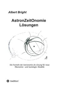 AstronZeitOnomie L?sungen Die Formeln der Astronomie als L?sung f?r ein neues ?konomie- und Soziologie-Modell【電子書籍】[ Albert Bright ]