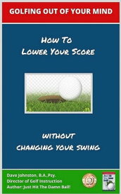 Golfing Out of Your Mind (How to Lower Your Score Without Changing Your Swing)【電子書籍】[ Dave Johnston ]
