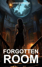 Forgotten Room Unveiling the Forgotten Room's Secrets【電子書籍】[ Lucas Harrington ]