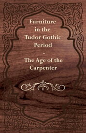 Furniture in the Tudor Gothic Period - The Age of the Carpenter【電子書籍】[ Anon ]